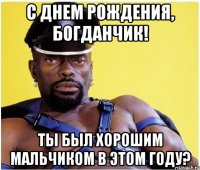 С ДНЕМ РОЖДЕНИЯ, БОГДАНЧИК! ТЫ БЫЛ ХОРОШИМ МАЛЬЧИКОМ В ЭТОМ ГОДУ?