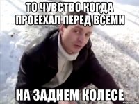 то чувство когда проеехал перед всеми на заднем колесе