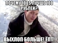 Почему 100$ лучше 100 рублей? Выхлоп больше! Ёпт!