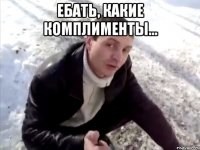 ебать, какие комплименты... 