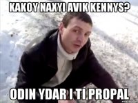 Kakoy naxyi avik kennys? Odin ydar I ti propal