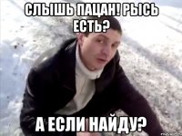 Слышь пацан! Рысь есть? А если найду?