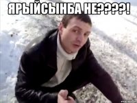 Ярыйсынба не????! 