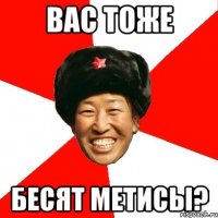 вас тоже бесят МЕТИСЫ?