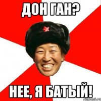 ДОН ГАН? НЕЕ, Я БАТЫЙ!