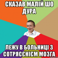 сказав малій шо дура лежу в больниці з сотрясєнієм мозга