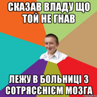 Сказав Владу що той не гнав лежу в больниці з сотрясєнієм мозга