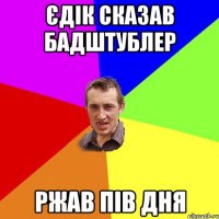 Єдік сказав бадштублер Ржав пів дня