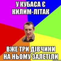 У кубаса є килим-літак Вже три дівчини на ньому залетіли