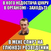 в кого недостача цукру в організмі - заходьте в мене спирт на глюкозі розведений