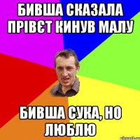 Бивша сказала прівєт кинув малу Бивша сука, но люблю