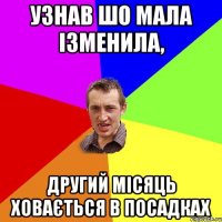 Узнав шо мала ізменила, другий місяць ховається в посадках