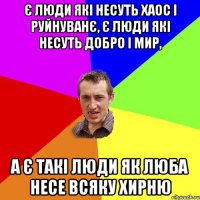 Є люди які несуть хаос і руйнуванє, є люди які несуть добро і мир, а є такі люди як люба несе всяку хирню