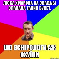 люба хмарова на свадьбі злапала такий букет, шо вєнірологи аж охуїли