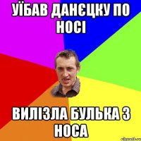 Уїбав Данєцку по носі Вилізла булька з носа