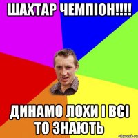 ШАХТАР ЧЕМПІОН!!!! ДИНАМО ЛОХИ І ВСІ ТО ЗНАЮТЬ