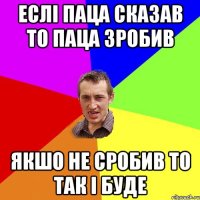 Еслі паца сказав то паца зробив Якшо не сробив то так і буде