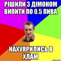 РІШИЛИ З ДІМОНОМ ВИПИТИ ПО 0.5 ПИВА НАХУЯРИЛИСЬ В ХЛАМ