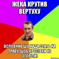 Жека крутив вертуху всповнив шо нада стать на траву ,шоб кросівки не згоріли!