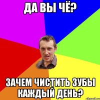 да вы чё? зачем чистить зубы каждый день?