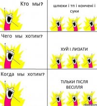 шлюхи і тп і кончені і суки хуй і лизати тільки після весілля