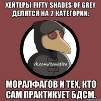 Хейтеры Fifty shades of Grey делятся на 2 категории: Моралфагов и тех, кто сам практикует бдсм.