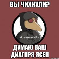 Вы чихнули? Думаю ваш диагнрз ясен