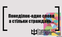 Понеділок-одне слово а стільки страждань...