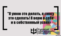 "Я умею это делать, я смогу это сделать! Я верю в себя и в собственный успех»