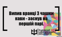 Випив вранці 3 чашки кави - заснув на першій парі.