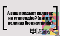 А ваш предмет впливає на стипендію? (цитати великих бюджетників)