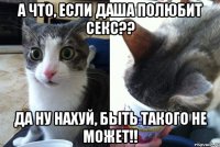 а что, если Даша полюбит секс?? да ну нахуй, быть такого не может!!