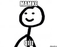 Mamke q)))