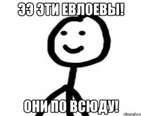 Ээ эти ЕВЛОЕВЫ! Они по всюду!