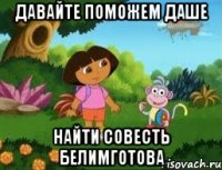 ДАВАЙТЕ ПОМОЖЕМ ДАШЕ НАЙТИ СОВЕСТЬ БЕЛИМГОТОВА