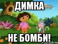 Димка Не бомби!