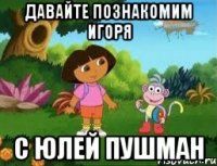 Давайте познакомим Игоря с Юлей пушман