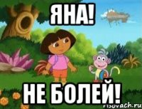 ЯНА! НЕ БОЛЕЙ!