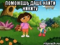 ПОМОЖЕШЬ ДАШЕ НАЙТИ НИКИТУ 