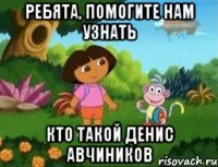 Ребята, помогите нам узнать кто такой Денис Авчиников
