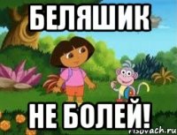 БЕЛЯШИК не болей!