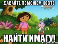 Давайте поможем Косте Найти имагу!