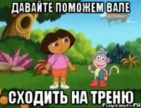 Давайте поможем вале сходить на треню
