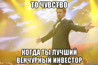 то чувство когда ты лучший венчурный инвестор