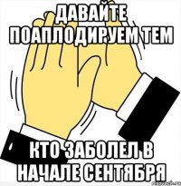 Давайте поаплодируем тем Кто заболел в начале сентября