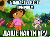 А давайте вместе поможем Даше найти Иру