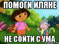 ПОМОГИ ИЛЯНЕ НЕ СОЙТИ С УМА