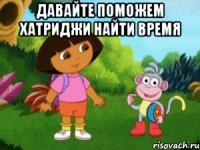 ДАВАЙТЕ ПОМОЖЕМ ХАТРИДЖИ НАЙТИ ВРЕМЯ 