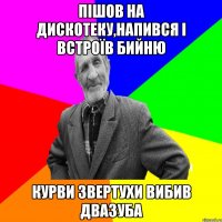 Пішов на дискотеку,напився і встроїв бийню Курви звертухи вибив двазуба