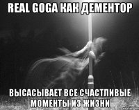 real goga как дементор высасывает все счастливые моменты из жизни